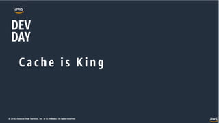© 2018, Amazon Web Services, Inc. or its Affiliates. All rights reserved.
C ach e i s K i n g
 
