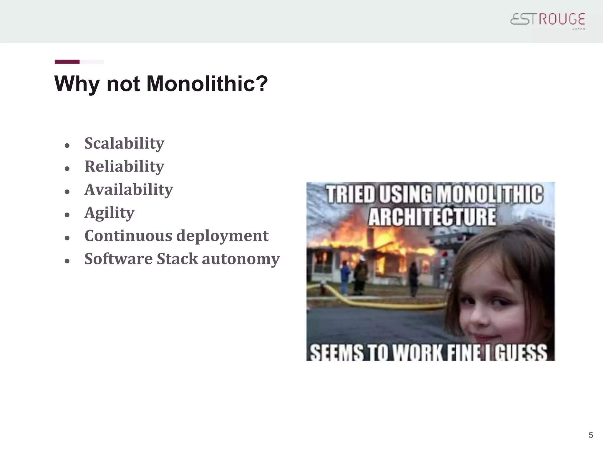 Why not Monolithic?
● Scalability
● Reliability
● Availability
● Agility
● Continuous deployment
● Software Stack autonomy
5
 
