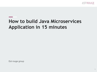 How to build Java Microservices
Application in 15 minutes
1
Est rouge group
 