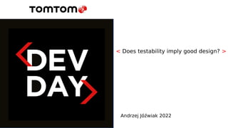 < Does testability imply good design? >
Andrzej Jóźwiak 2022
 
