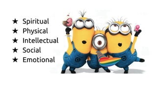 ★ Spiritual
★ Physical
★ Intellectual
★ Social
★ Emotional
 