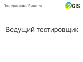 Планирование / Решение
Ведущий тестировщик
 