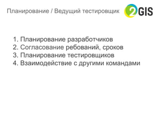 Планирование / Ведущий тестировщик
1. Планирование разработчиков
2. Согласование ребований, сроков
3. Планирование тестировщиков
4. Взаимодействие с другими командами
 