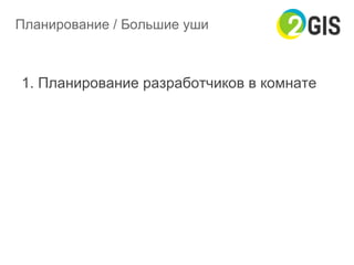 Планирование / Большие уши
1. Планирование разработчиков в комнате
 