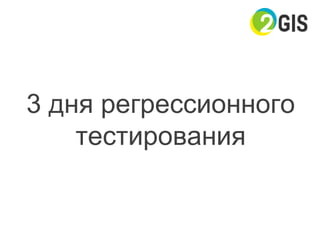 3 дня регрессионного
тестирования
 