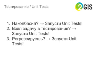 Тестирование / Unit Tests
1.  Наколбасил? → Запусти Unit Tests!
2.  Взял задачу в тестирование? →
Запусти Unit Tests!
3.  Регрессируешь? → Запусти Unit
Tests!
 