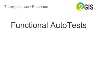 Тестирование / Решение
Functional AutoTests
 