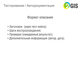 Тестирование / Автодокументация
Формат описания
• Заголовок (идея тест-кейса);
• Шаги воспроизведения;
• Проверки (ожидаемый результат);
• Дополнительная информация (автор, дата).
 