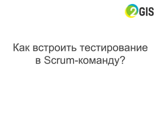 Как встроить тестирование
в Scrum-команду?
 