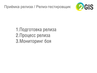 Приёмка релиза / Релиз-тестировщик
1. Подготовка релиза
2. Процесс релиза
3. Мониторинг боя
 