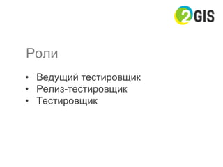 Роли
•  Ведущий тестировщик
•  Релиз-тестировщик
•  Тестировщик
 
