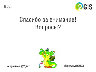 Всё!
Спасибо за внимание!
Вопросы?
a.ogarkova@2gis.ru @gorynych3003
 