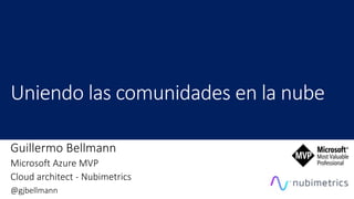 Guillermo Bellmann
Microsoft Azure MVP
Cloud architect - Nubimetrics
@gjbellmann
 