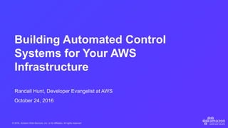 © 2016, Amazon Web Services, Inc. or its Affiliates. All rights reserved.
Randall Hunt, Developer Evangelist at AWS
October 24, 2016
Building Automated Control
Systems for Your AWS
Infrastructure
 