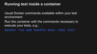 Running test against a container
Start a container running in detached mode with an
exposed port serving your app
Run brow...