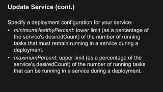 Update Service (cont.)
Deploy using the least space: minimumHealthyPercent =
50%, maximumPercent = 100%
 