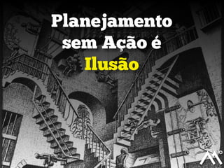 Planejamento
sem Ação é
Ilusão

 