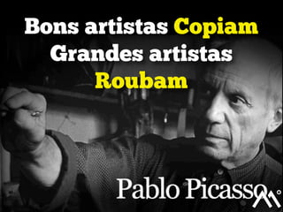 Bons artistas Copiam
Grandes artistas
Roubam

 