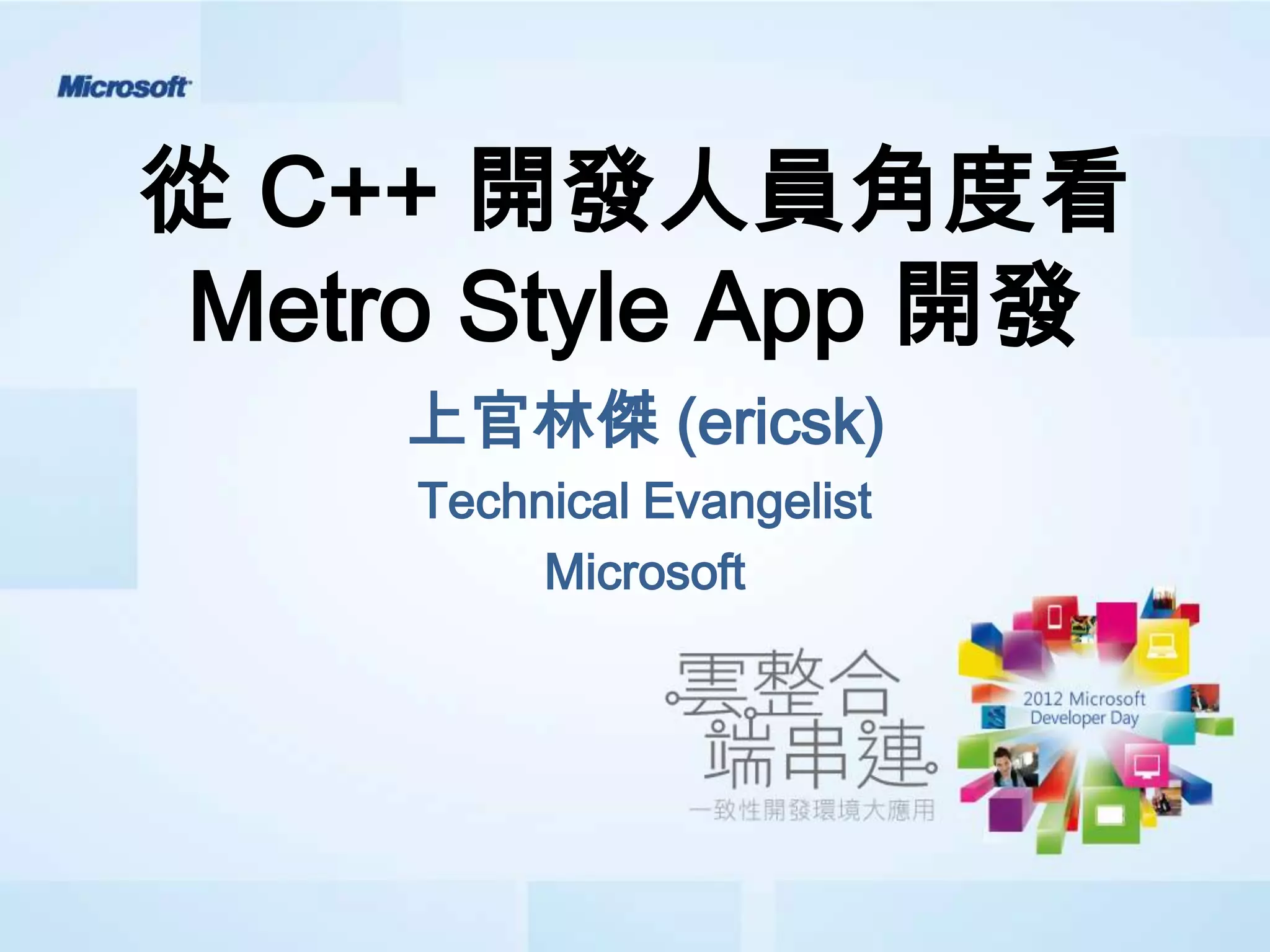 從 C++ 開發人員角度看
 Metro Style App 開發
     上官林傑 (ericsk)
     Technical Evangelist
          Microsoft
 