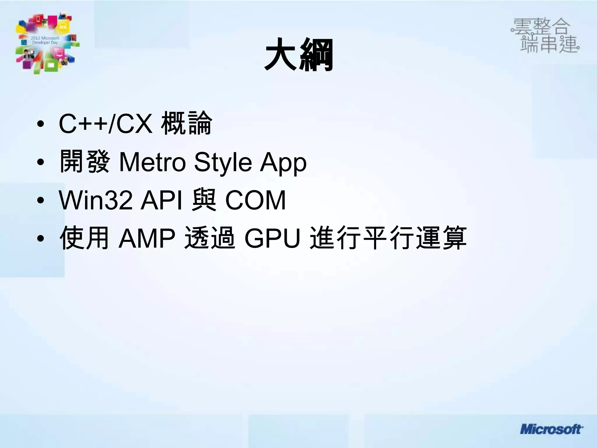 大綱
•   C++/CX 概論
•   開發 Metro Style App
•   Win32 API 與 COM
•   使用 AMP 透過 GPU 進行平行運算
 
