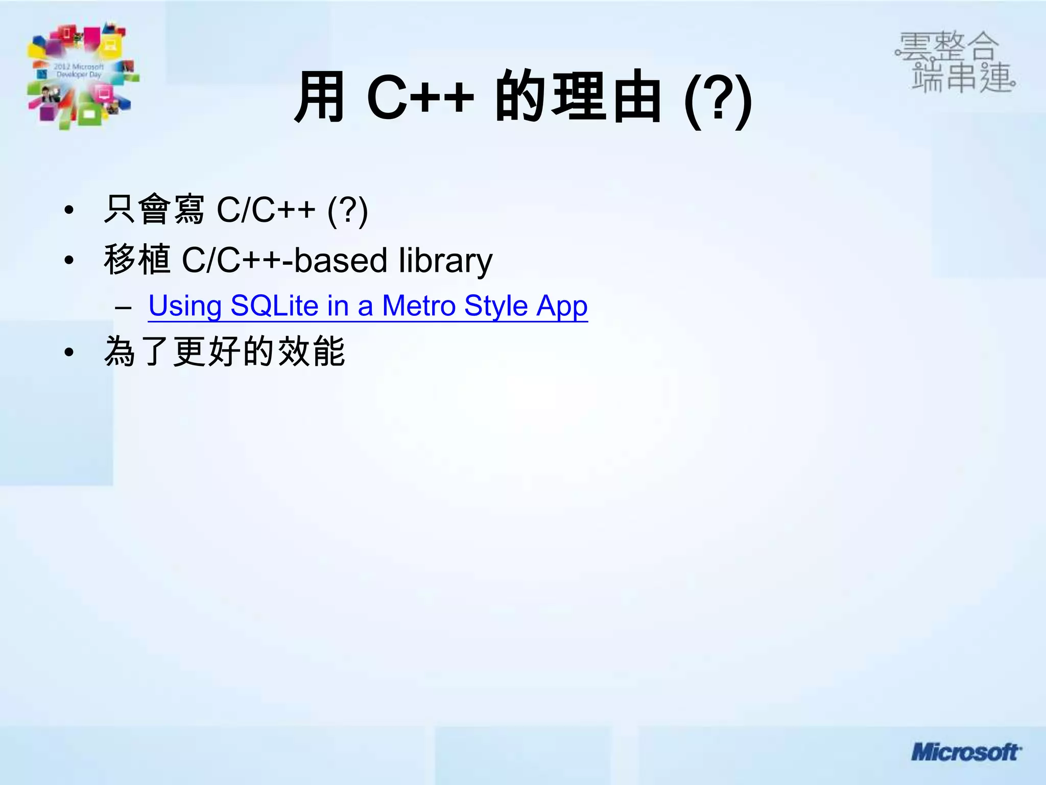 用 C++ 的理由 (?)
• 只會寫 C/C++ (?)
• 移植 C/C++-based library
  – Using SQLite in a Metro Style App
• 為了更好的效能
 