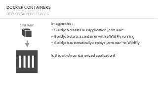DOCKER	CONTAINERS
DEPLOYMENT	PITFALLS
Imagine	this:	
• Build	job	creates	our	application	„crm.war“	
• Build	job	creates	an...