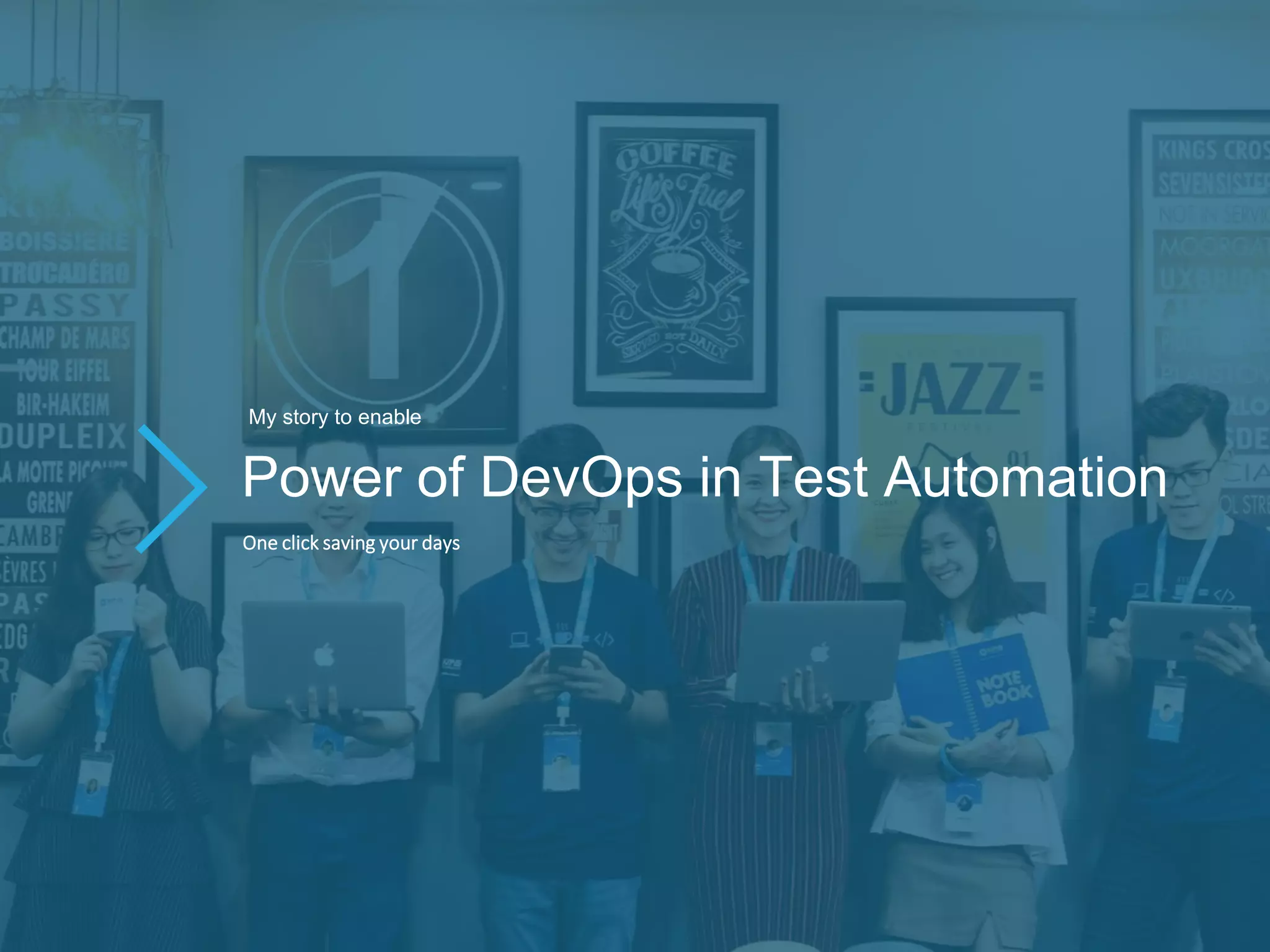 Power of DevOps in Test Automation
My story to enable
One click saving your days
 