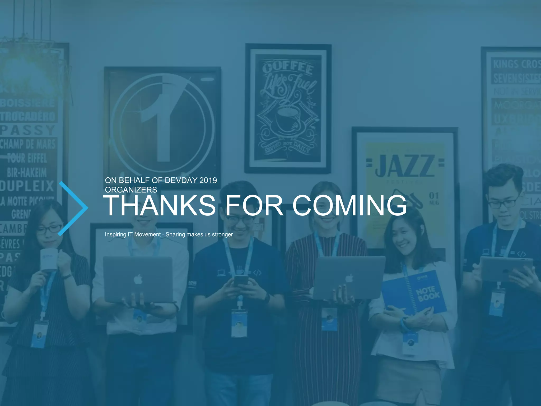 THANKS FOR COMING
Inspiring IT Movement - Sharing makes us stronger
ON BEHALF OF DEVDAY 2019
ORGANIZERS
 