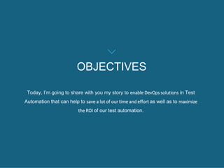 OBJECTIVES
Today, I’m going to share with you my story to enable DevOps solutions in Test
Automation that can help to save...