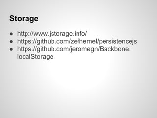 Storage
● http://www.jstorage.info/
● https://github.com/zefhemel/persistencejs
● https://github.com/jeromegn/Backbone.
  localStorage
 