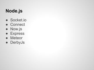 Node.js
●   Socket.io
●   Connect
●   Now.js
●   Express
●   Meteor
●   DerbyJs
 