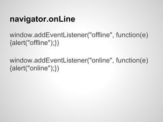 navigator.onLine
window.addEventListener("offline", function(e)
{alert("offline");})

window.addEventListener("online", function(e)
{alert("online");})
 