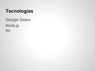 Tecnologias
Google Gears
Node.js
Air
 
