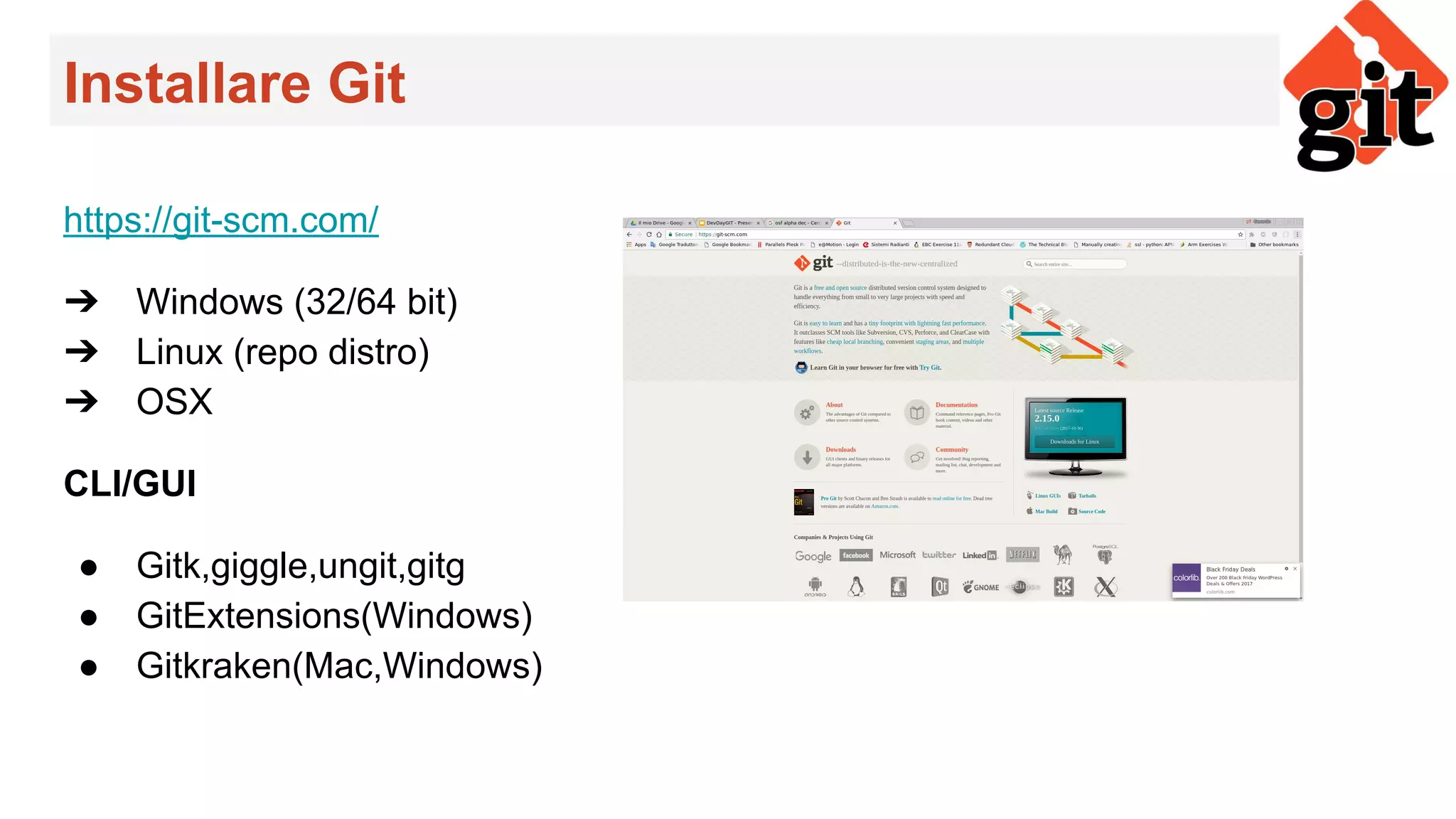 Installare Git
https://git-scm.com/
➔ Windows (32/64 bit)
➔ Linux (repo distro)
➔ OSX
CLI/GUI
● Gitk,giggle,ungit,gitg
● GitExtensions(Windows)
● Gitkraken(Mac,Windows)
 