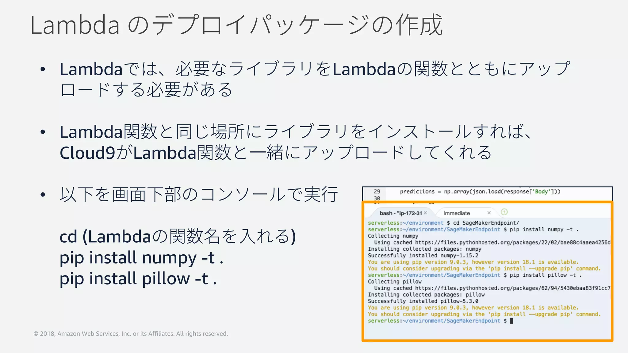 © 2018, Amazon Web Services, Inc. or its Affiliates. All rights reserved.
• Lambda Lambda
• Lambda
Cloud9 Lambda
•
cd (Lambda )
pip install numpy -t .
pip install pillow -t .
 