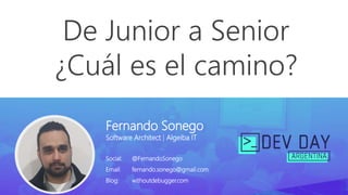 De Junior a Senior
¿Cuál es el camino?
Fernando Sonego
Software Architect | Algeiba IT
Social: @FernandoSonego
Email: fernando.sonego@gmail.com
Blog: withoutdebugger.com
 