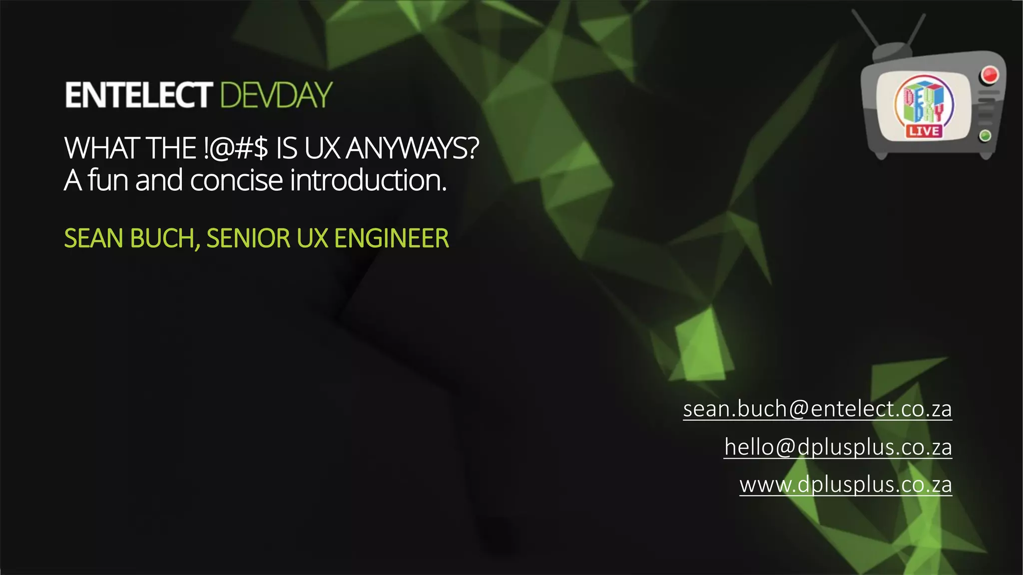 WHAT THE !@#$ IS UX ANYWAYS?
A fun and concise introduction.
!"#$%&'()*"$+","(+%(-%.#
)",,-*/0,'!0,'!%(-%.#
111%/0,'!0,'!%(-%.#
23456789:;6235<=>68?635@<533>
 
