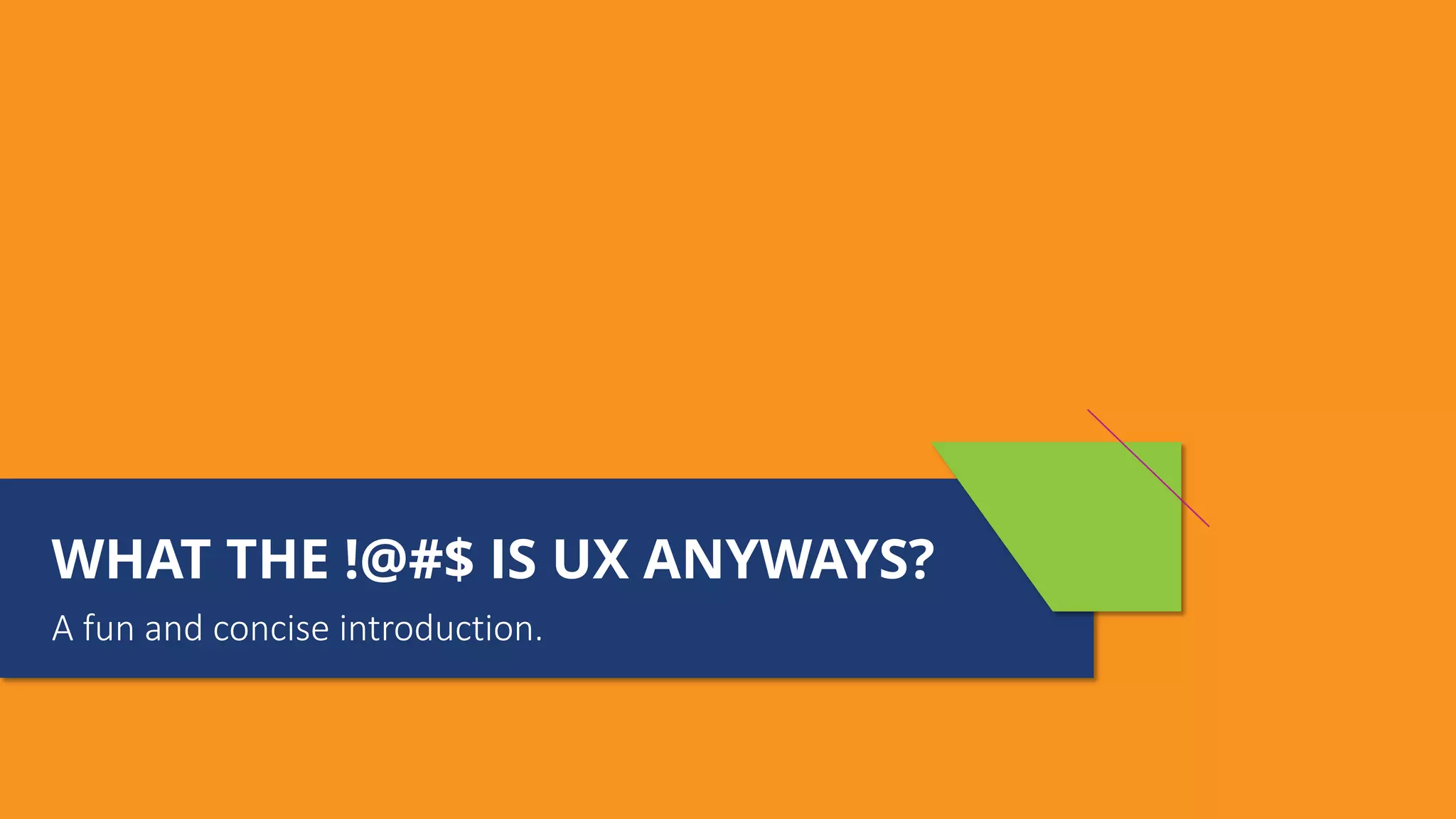 WHAT THE !@#$ IS UX ANYWAYS?
!"#$%"&%'"()%(*+,"*%-.)'$(-*)%/
 