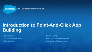 Introduction to Point-And-Click App
Building
Fabien Taillon
CGI Technical Architect
@FabienTaillon
Bruno Vuong
Platform Solution Engineer
bvuong@salesforce.com
 