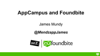 AppCampus and Foundbite
James Mundy
@MendzappJames
 