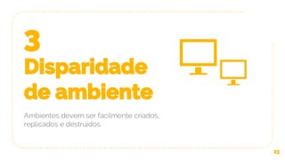 3
Disparidade
de ambiente
Ambientes devem ser facilmente criados,
replicados e destruídos.
23
 