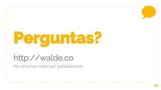 56
Perguntas?
http://walde.co
Me ache nas redes por @waldemarnt
 