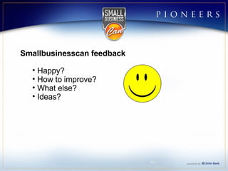 Smallbusinesscan feedback Happy? How to improve? What else? Ideas? 