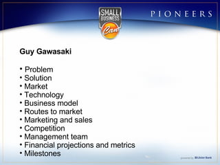 Guy Gawasaki Problem Solution Market Technology Business model Routes to market Marketing and sales Competition Management team Financial projections and metrics Milestones 