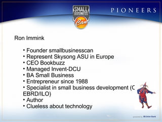 Ron Immink Founder smallbusinesscan Represent Skysong ASU in Europe  CEO Bookbuzz Managed Invent-DCU BA Small Business Entrepreneur since 1988 Specialist in small business development (OECD/EBRD/ILO) Author  Clueless about technology 