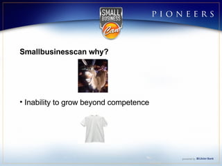 Smallbusinesscan why? Inability to grow beyond competence 