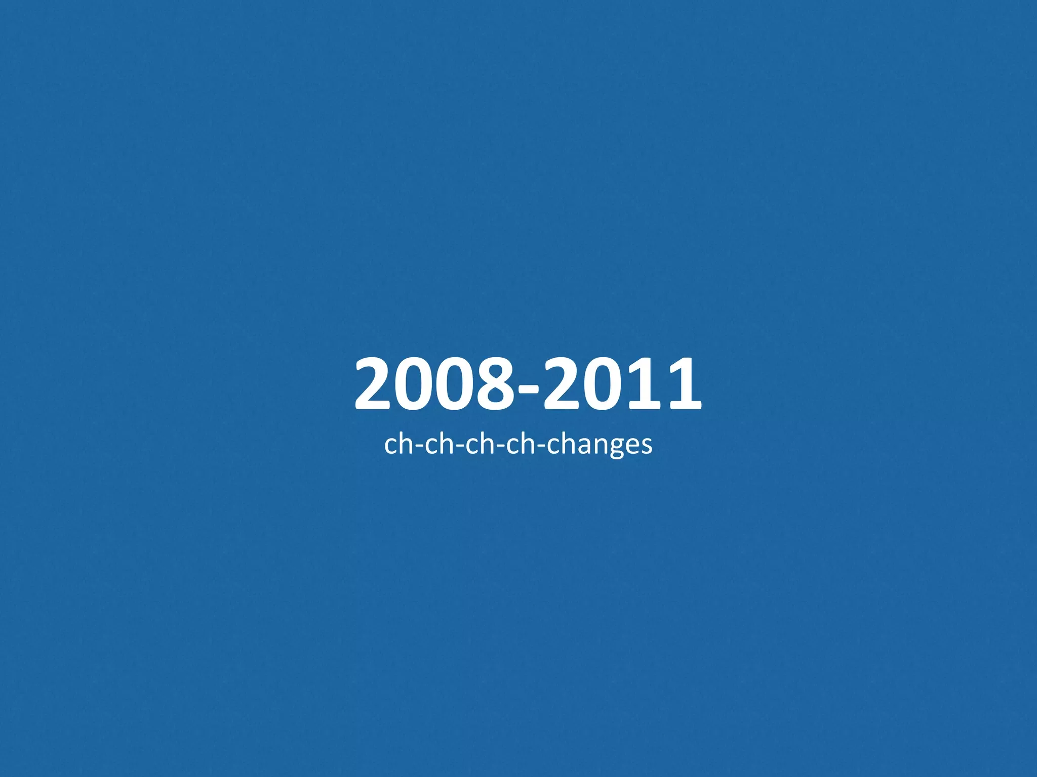 2008-­‐2011 ch-­‐ch-­‐ch-­‐ch-­‐changes 