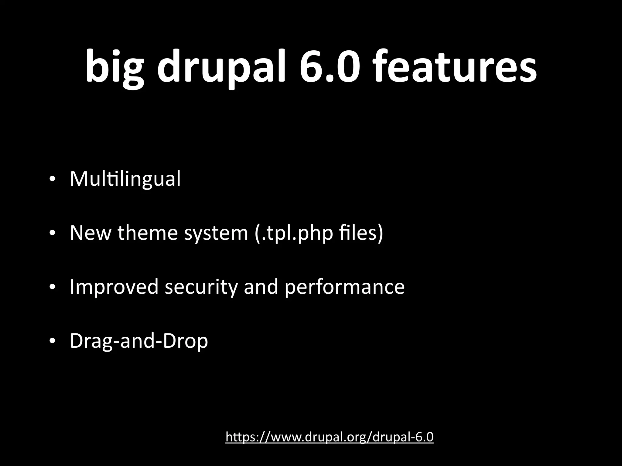 big  drupal  6.0  features • Mul.lingual   • New  theme  system  (.tpl.php  ﬁles)   • Improved  security  and  performance   • Drag-­‐and-­‐Drop hNps://www.drupal.org/drupal-­‐6.0 