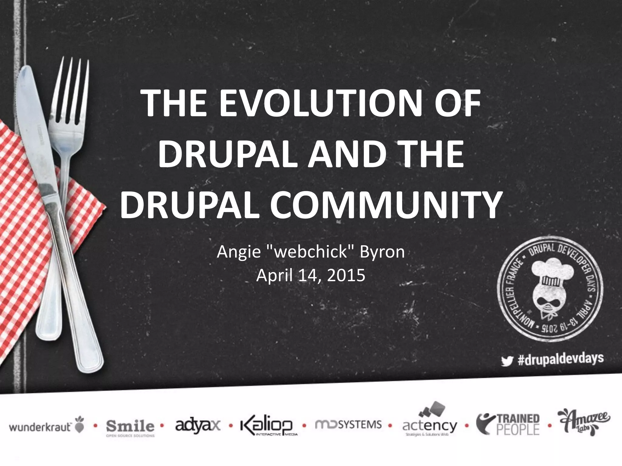 THE  EVOLUTION  OF   DRUPAL  AND  THE   DRUPAL  COMMUNITY Angie  "webchick"  Byron   April  14,  2015 