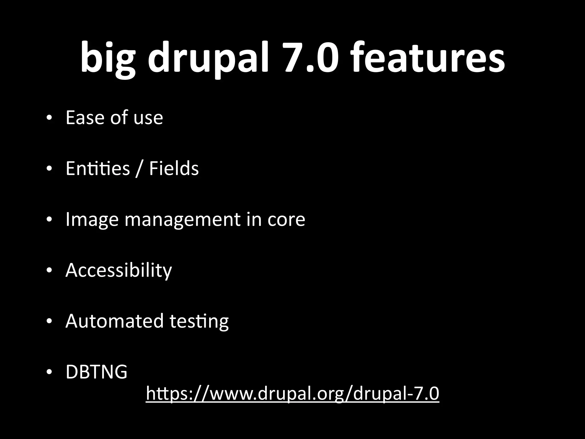 big  drupal  7.0  features hNps://www.drupal.org/drupal-­‐7.0   • Ease  of  use   • En..es  /  Fields   • Image  management  in  core   • Accessibility   • Automated  tes.ng   • DBTNG 